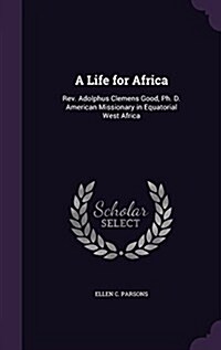 A Life for Africa: REV. Adolphus Clemens Good, PH. D. American Missionary in Equatorial West Africa (Hardcover)