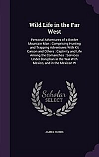 Wild Life in the Far West: Personal Adventures of a Border Mountain Man: Comprising Hunting and Trapping Adventures with Kit Carson and Others: C (Hardcover)