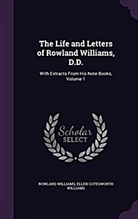 The Life and Letters of Rowland Williams, D.D.: With Extracts from His Note Books, Volume 1 (Hardcover)