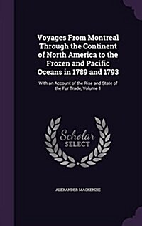 Voyages from Montreal Through the Continent of North America to the Frozen and Pacific Oceans in 1789 and 1793: With an Account of the Rise and State (Hardcover)