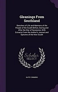 Gleanings from Southland: Sketches of Life and Manners of the People of the South Before, During and After the War of Secession, with Extracts f (Hardcover)