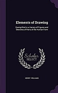 Elements of Drawing: Exemplified in a Variety of Figures and Sketches of Parts of the Human Form (Hardcover)