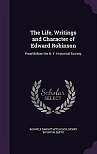 The Life, Writings and Character of Edward Robinson: Read Before the N. Y. Historical Society (Hardcover)