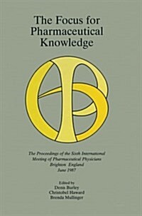 The Focus for Pharmaceutical Knowledge: The Proceedings of the Sixth International Meeting of Pharmaceutical Physicians Brighton, England, June 1987 (Paperback)