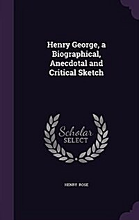 Henry George, a Biographical, Anecdotal and Critical Sketch (Hardcover)