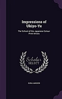 Impressions of Ukiyo-Ye: The School of the Japanese Colour-Print Artists (Hardcover)