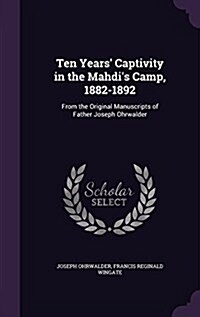 Ten Years Captivity in the Mahdis Camp, 1882-1892: From the Original Manuscripts of Father Joseph Ohrwalder (Hardcover)