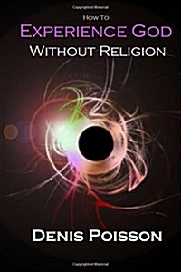 How to Experience God Without Religion: A Pragmatics Guide to Encountering the Divine in Seven Basic Steps (Paperback)