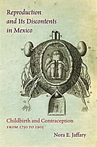 Reproduction and Its Discontents in Mexico: Childbirth and Contraception from 1750 to 1905 (Hardcover)