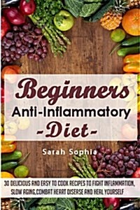 Beginners Anti Inflammatory Diet: 30 Delicious and Easy to Cook Recipes to Fight (Paperback)