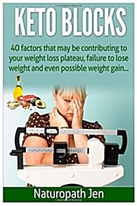 Keto Blocks: 40 Factors That May Be Contributing to Your Weight Loss Plateau, Failure to Lose Weight and Even Possible Weight Gain. (Paperback)