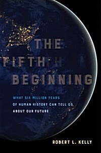 The Fifth Beginning: What Six Million Years of Human History Can Tell Us about Our Future (Hardcover)