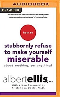 How to Stubbornly Refuse to Make Yourself Miserable about Anything--Yes, Anything! (MP3 CD)