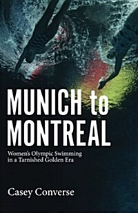 Munich to Montreal: Womens Olympic Swimming in a Tarnished Golden Era (Paperback)