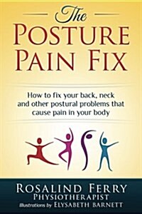 The Posture Pain Fix: How to Fix Your Back, Neck and Other Postural Problems That Cause Pain in Your Body (Paperback)