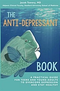 The Anti-Depressant Book: A Practical Guide for Teens and Young Adults to Overcome Depression and Stay Healthy (Paperback)