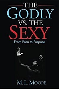 The Godly vs. the Sexy: From Porn to Purpose (Paperback)