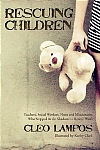 Rescuing Children: Teachers, Social Workers, Nuns and Missionaries Who Stepped in the Shadows to Rescue Waifs (Paperback)