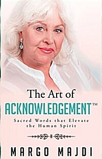 The Art of Acknowledgement: Sacred Words That Elevate the Human Spirit (Paperback)