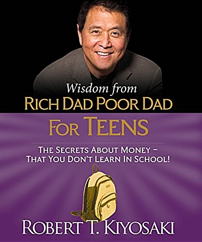 Wisdom from Rich Dad, Poor Dad for Teens: The Secrets about Money--That You Dont Learn in School! (Hardcover)