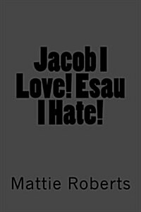 Jacob I Love! Esau I Hate! (Paperback)