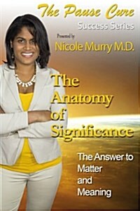 The Anatomy of Significance - The Pause Cure Edition: The Answer to Matter and Meaning (Paperback)