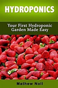 Hydroponics: Your First Hydroponic Garden Made Easy (Paperback)