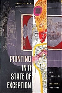 Painting in a State of Exception: New Figuration in Argentina, 1960-1965 (Hardcover)