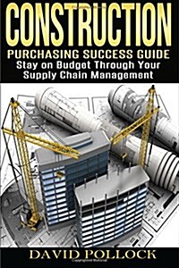 Construction: Purchasing Success Guide, Stay on Budget Through Your Supply Chain Management (Paperback)