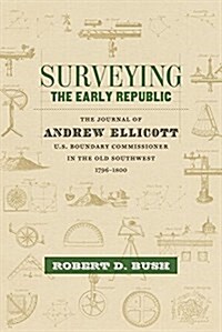Surveying the Early Republic: The Journal of Andrew Ellicott, U.S. Boundary Commissioner in the Old Southwest, 1796-1800 (Hardcover)