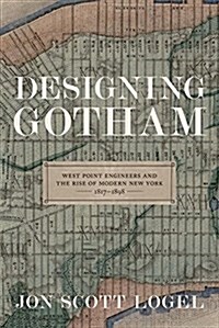 Designing Gotham: West Point Engineers and the Rise of Modern New York, 1817-1898 (Hardcover)
