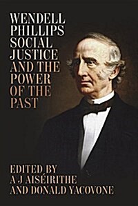 Wendell Phillips, Social Justice, and the Power of the Past (Hardcover)