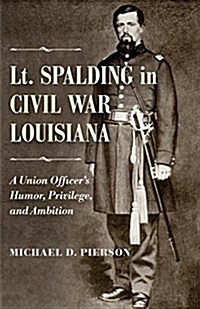 Lt. Spalding in Civil War Louisiana: A Union Officers Humor, Privilege, and Ambition (Hardcover)