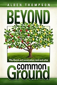 Beyond Common Ground: Why Liberals and Conservatives Need Each Other (Paperback)
