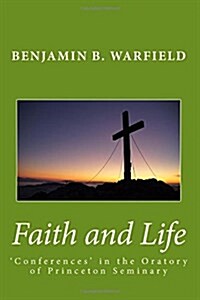 Faith and Life: Conferences in the Oratory of Princeton Seminary (Paperback)