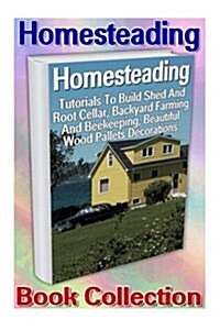 Homesteading Book Collection: Tutorials to Build Shed and Root Cellar, Backyard Farming and Beekeeping, Beautiful Wood Pallets Decorations: (How to (Paperback)