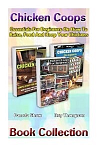 Chicken Coops Book Collection: Essentials for Beginners on How to Raise, Feed and Keep Your Chickens: (Breeds Guide, Chicken Tractors & Coops, Hatchi (Paperback)