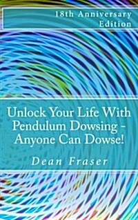 Unlock Your Life with Pendulum Dowsing - 18th Anniversary Edition: Anyone Can Dowse! (Paperback)
