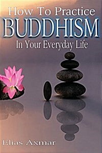 Buddhism: How to Practice Buddhism in Your Everyday Life (Paperback)