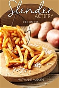 Slender Actifry Cookbook: Low Calorie Recipes for the Actifry Airfryer Under 200, 300, 400 and 500 Calories (Paperback)