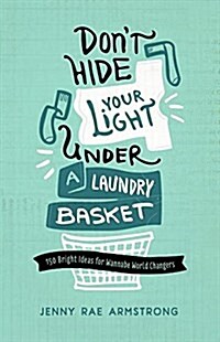 Dont Hide Your Light Under a Laundry Basket: 150 Bright Ideas for Wannabe World Changers (Paperback)