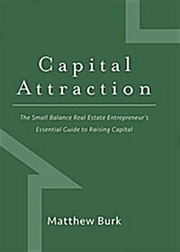 Capital Attraction: The Small Balance Real Estate Entrepreneurs Essential Guide to Raising Capital (Hardcover)