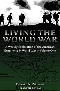 Living the World War: A Weekly Exploration of the American Experience in World War I-Volume One (Paperback)