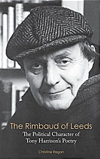 The Rimbaud of Leeds: The Political Character of Tony Harrisons Poetry (Hardcover)