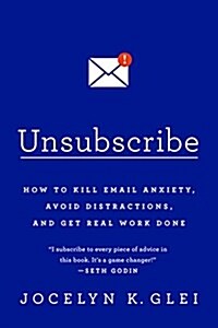 Unsubscribe: How to Kill Email Anxiety, Avoid Distractions, and Get Real Work Done (Paperback)