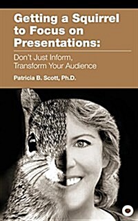 Getting a Squirrel to Focus on Presentations: Dont Just Inform, Transform Your Audience (Paperback)