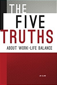 The Five Truths about Work-Life Balance (Paperback)