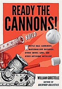 Ready the Cannons!: Build Wiffle Ball Launchers, Beverage Bottle Bazookas, Hydro Swivel Guns, and Other Artisanal Artillery (Paperback)