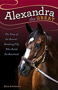 Alexandra the Great: The Story of the Record-Breaking Filly Who Ruled the Racetrack (Hardcover)