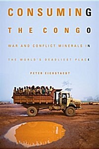 Consuming the Congo: War and Conflict Minerals in the Worlds Deadliest Place (Paperback)